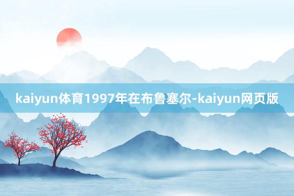 kaiyun体育1997年在布鲁塞尔-kaiyun网页版