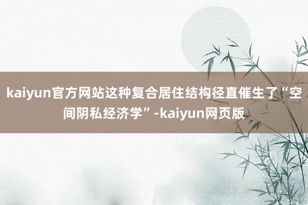 kaiyun官方网站这种复合居住结构径直催生了“空间阴私经济学”-kaiyun网页版