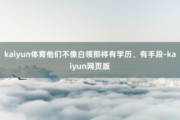 kaiyun体育他们不像白领那样有学历、有手段-kaiyun网页版