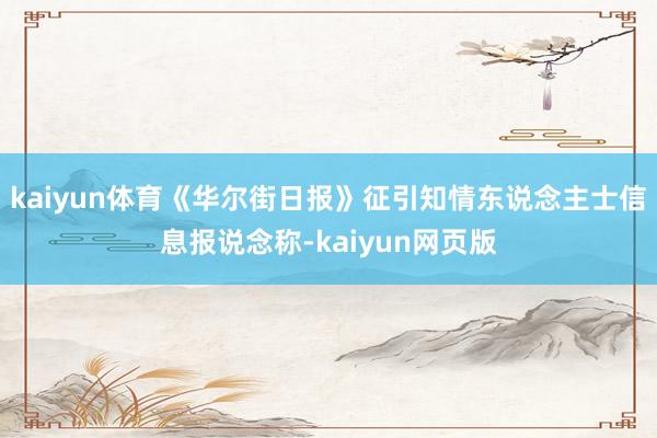 kaiyun体育《华尔街日报》征引知情东说念主士信息报说念称-kaiyun网页版