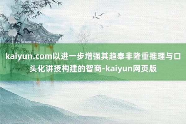 kaiyun.com以进一步增强其趋奉非隆重推理与口头化讲授构建的智商-kaiyun网页版