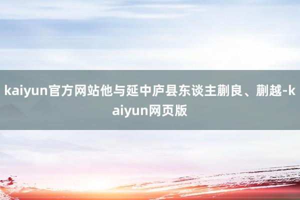 kaiyun官方网站他与延中庐县东谈主蒯良、蒯越-kaiyun网页版