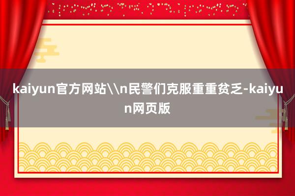 kaiyun官方网站\n民警们克服重重贫乏-kaiyun网页版