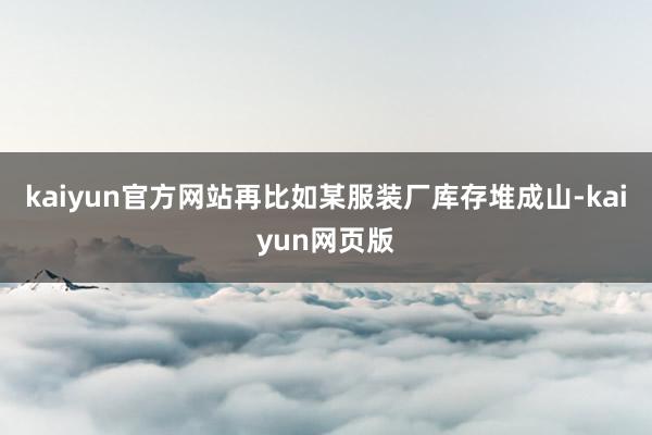 kaiyun官方网站再比如某服装厂库存堆成山-kaiyun网页版