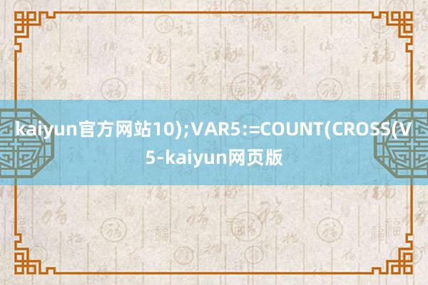 kaiyun官方网站10);VAR5:=COUNT(CROSS(V5-kaiyun网页版