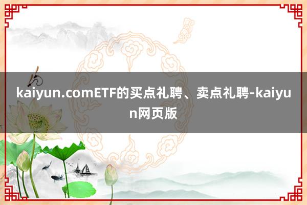 kaiyun.comETF的买点礼聘、卖点礼聘-kaiyun网页版