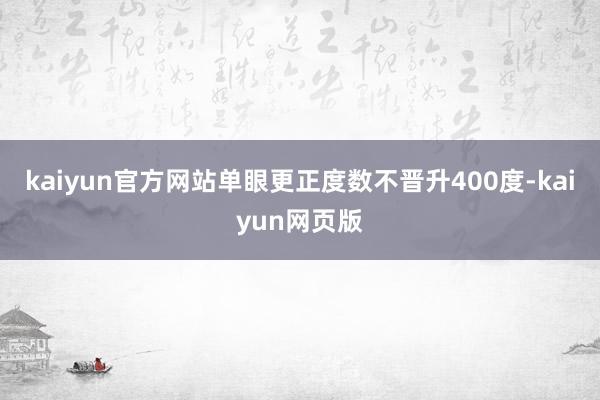 kaiyun官方网站单眼更正度数不晋升400度-kaiyun网页版
