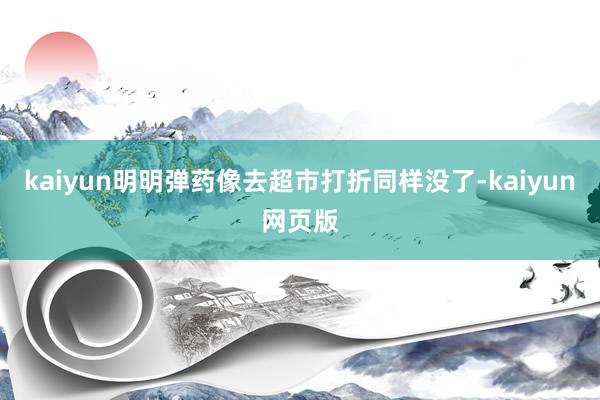 kaiyun明明弹药像去超市打折同样没了-kaiyun网页版