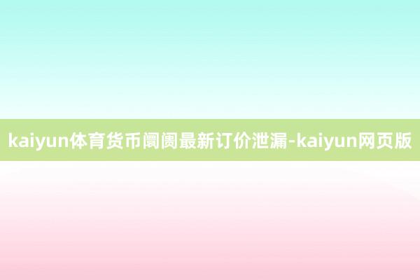 kaiyun体育货币阛阓最新订价泄漏-kaiyun网页版