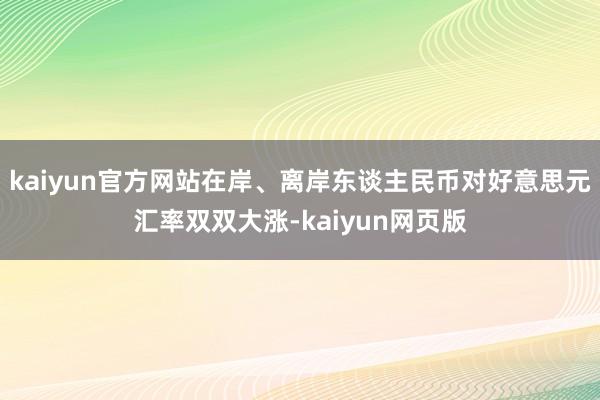 kaiyun官方网站在岸、离岸东谈主民币对好意思元汇率双双大涨-kaiyun网页版