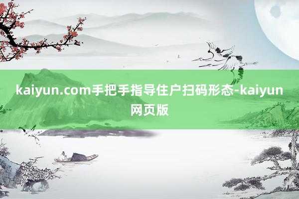 kaiyun.com手把手指导住户扫码形态-kaiyun网页版