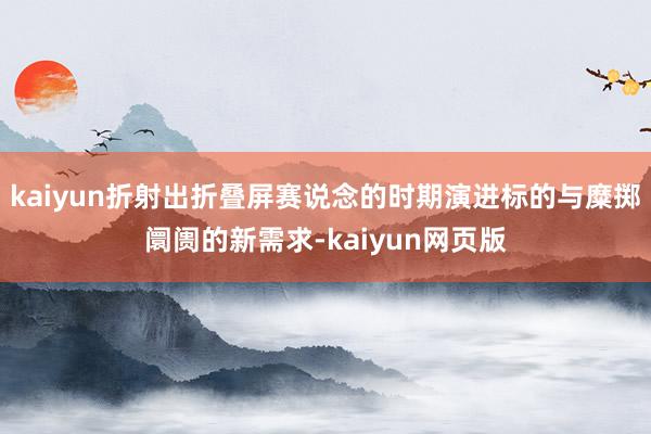 kaiyun折射出折叠屏赛说念的时期演进标的与糜掷阛阓的新需求-kaiyun网页版