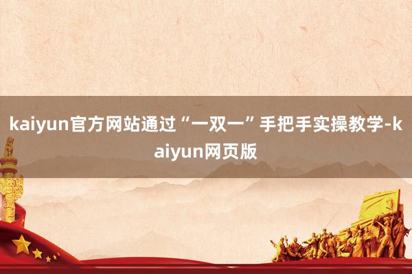 kaiyun官方网站通过“一双一”手把手实操教学-kaiyun网页版