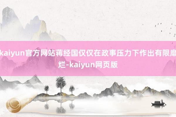 kaiyun官方网站蒋经国仅仅在政事压力下作出有限靡烂-kaiyun网页版