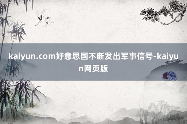 kaiyun.com好意思国不断发出军事信号-kaiyun网页版