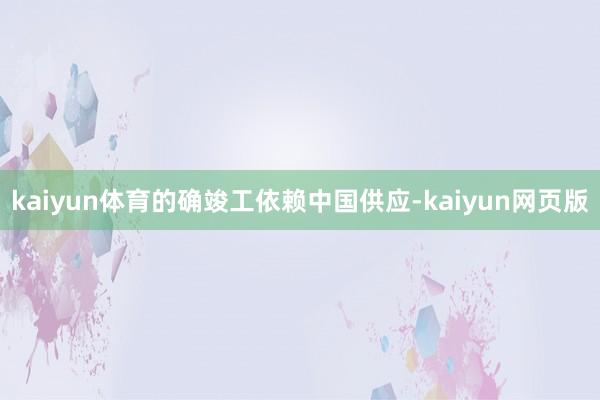 kaiyun体育的确竣工依赖中国供应-kaiyun网页版