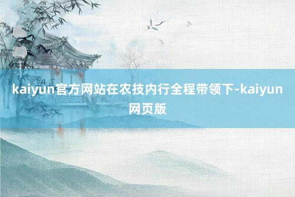 kaiyun官方网站在农技内行全程带领下-kaiyun网页版