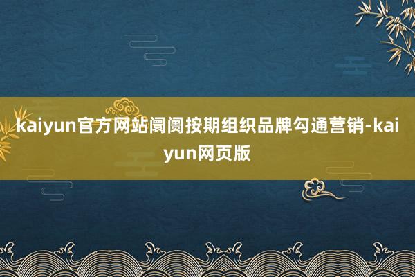 kaiyun官方网站阛阓按期组织品牌勾通营销-kaiyun网页版