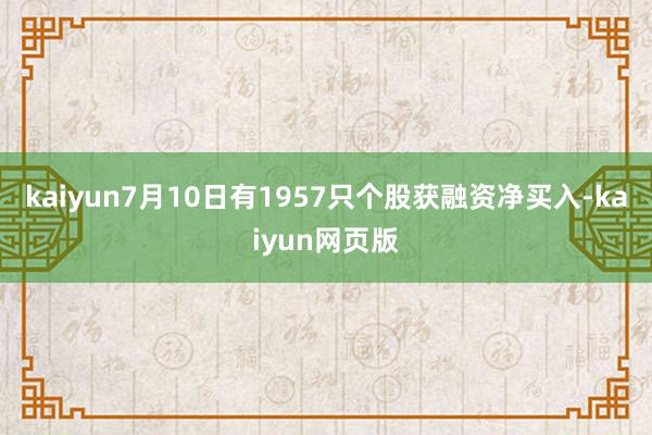 kaiyun7月10日有1957只个股获融资净买入-kaiyun网页版