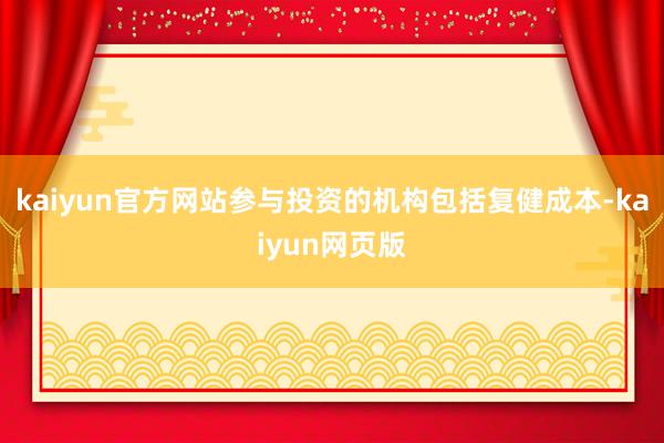 kaiyun官方网站参与投资的机构包括复健成本-kaiyun网页版