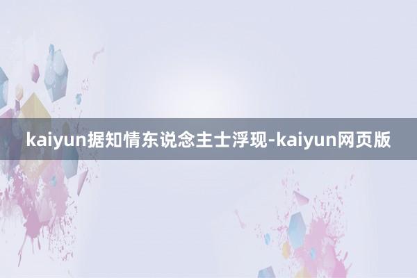 kaiyun据知情东说念主士浮现-kaiyun网页版