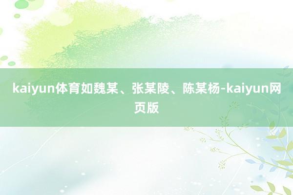 kaiyun体育如魏某、张某陵、陈某杨-kaiyun网页版