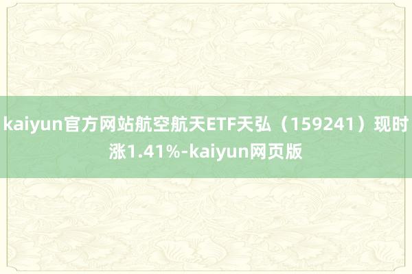 kaiyun官方网站航空航天ETF天弘（159241）现时涨1.41%-kaiyun网页版