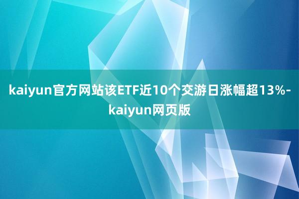 kaiyun官方网站该ETF近10个交游日涨幅超13%-kaiyun网页版
