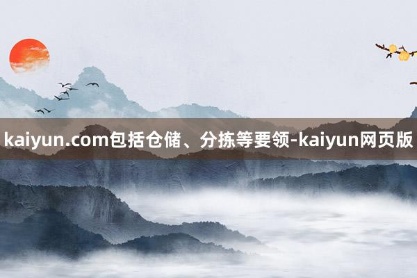 kaiyun.com包括仓储、分拣等要领-kaiyun网页版