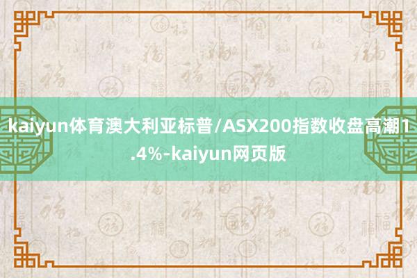kaiyun体育澳大利亚标普/ASX200指数收盘高潮1.4%-kaiyun网页版