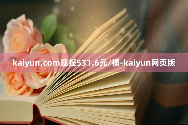 kaiyun.com现报531.6元/桶-kaiyun网页版