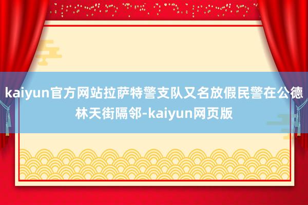 kaiyun官方网站拉萨特警支队又名放假民警在公德林天街隔邻-kaiyun网页版