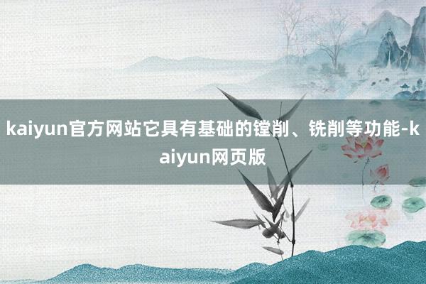 kaiyun官方网站它具有基础的镗削、铣削等功能-kaiyun网页版