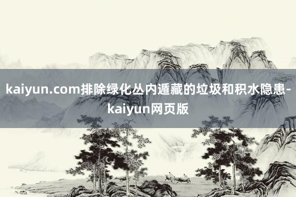 kaiyun.com排除绿化丛内遁藏的垃圾和积水隐患-kaiyun网页版