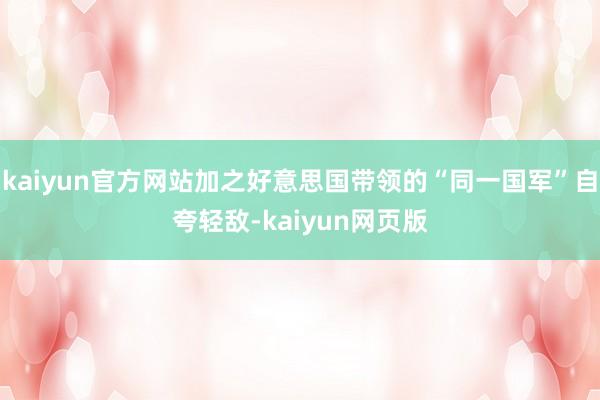 kaiyun官方网站加之好意思国带领的“同一国军”自夸轻敌-kaiyun网页版