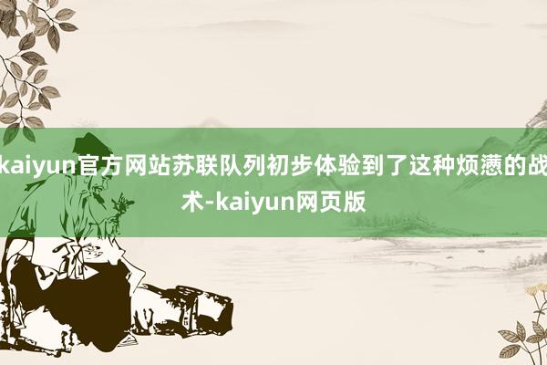 kaiyun官方网站苏联队列初步体验到了这种烦懑的战术-kaiyun网页版
