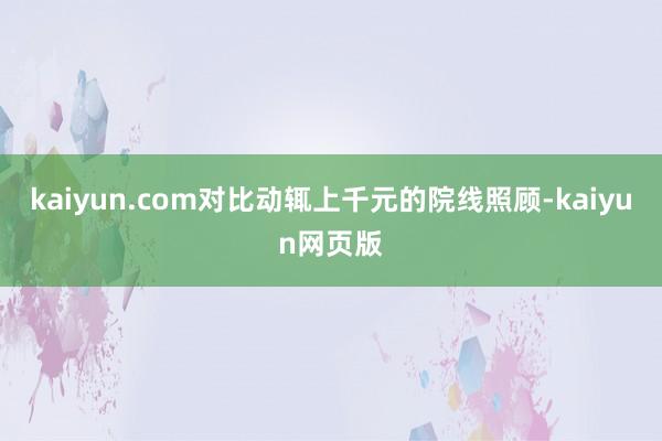 kaiyun.com对比动辄上千元的院线照顾-kaiyun网页版