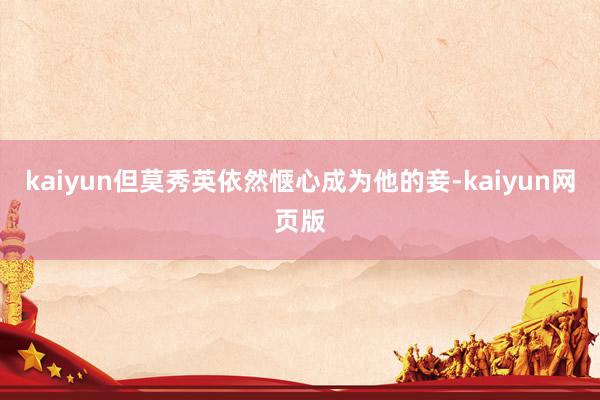 kaiyun但莫秀英依然惬心成为他的妾-kaiyun网页版