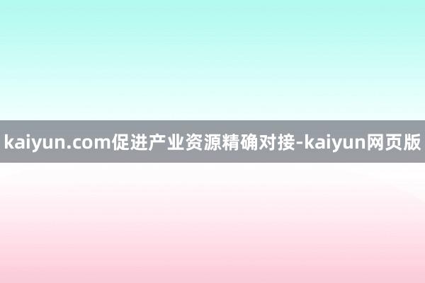 kaiyun.com促进产业资源精确对接-kaiyun网页版
