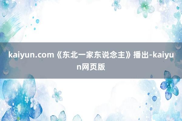 kaiyun.com《东北一家东说念主》播出-kaiyun网页版