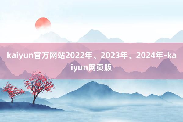 kaiyun官方网站2022年、2023年、2024年-kaiyun网页版