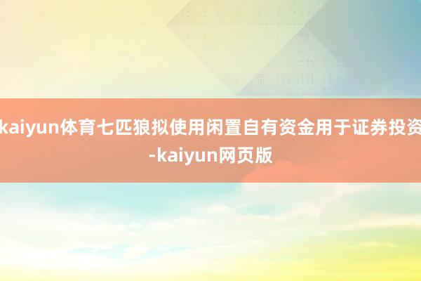 kaiyun体育七匹狼拟使用闲置自有资金用于证券投资-kaiyun网页版