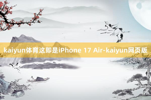 kaiyun体育这即是iPhone 17 Air-kaiyun网页版
