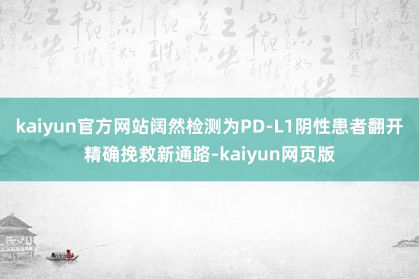 kaiyun官方网站阔然检测为PD-L1阴性患者翻开精确挽救新通路-kaiyun网页版