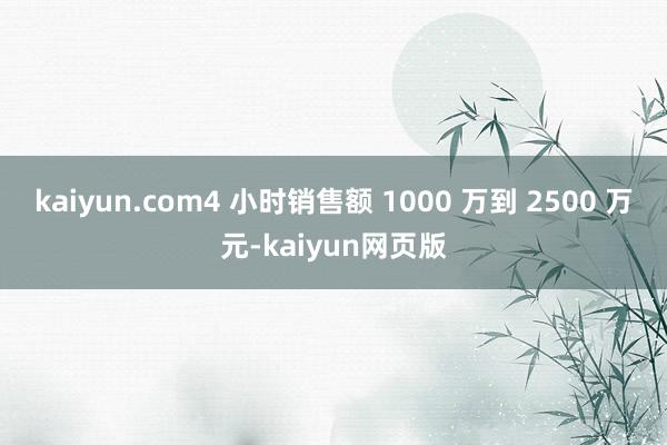 kaiyun.com4 小时销售额 1000 万到 2500 万元-kaiyun网页版