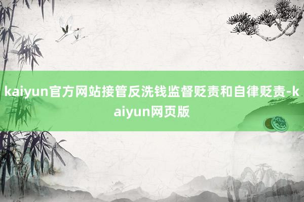 kaiyun官方网站接管反洗钱监督贬责和自律贬责-kaiyun网页版