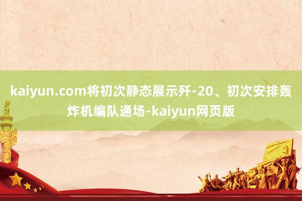 kaiyun.com将初次静态展示歼-20、初次安排轰炸机编队通场-kaiyun网页版