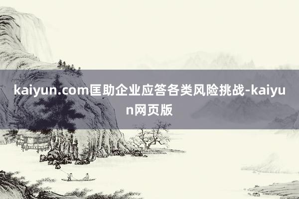 kaiyun.com匡助企业应答各类风险挑战-kaiyun网页版