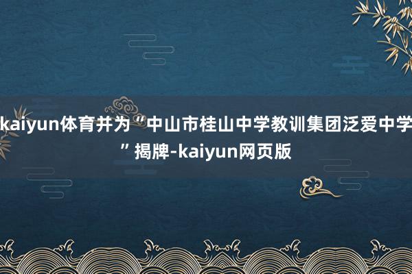 kaiyun体育并为“中山市桂山中学教训集团泛爱中学”揭牌-kaiyun网页版