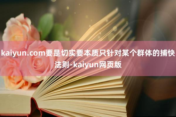kaiyun.com要是切实要本质只针对某个群体的捕快法则-kaiyun网页版